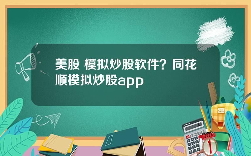 美股 模拟炒股软件？同花顺模拟炒股app